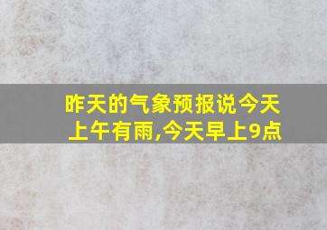 昨天的气象预报说今天上午有雨,今天早上9点