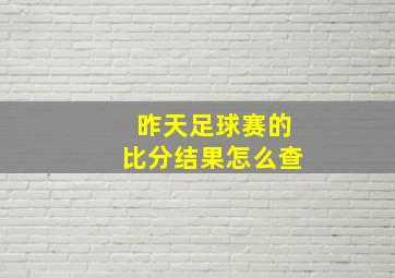 昨天足球赛的比分结果怎么查