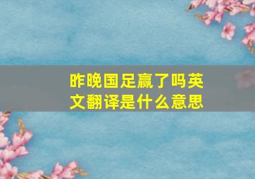 昨晚国足赢了吗英文翻译是什么意思