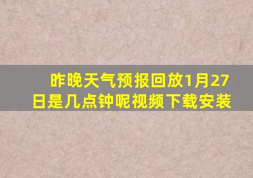 昨晚天气预报回放1月27日是几点钟呢视频下载安装