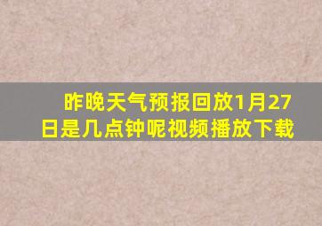 昨晚天气预报回放1月27日是几点钟呢视频播放下载