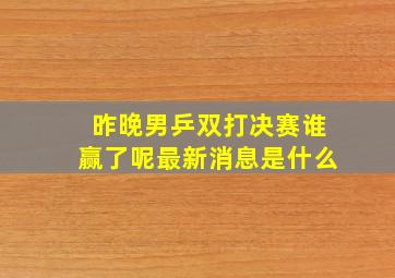 昨晚男乒双打决赛谁赢了呢最新消息是什么