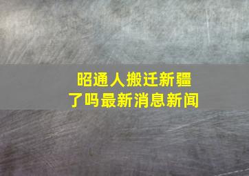 昭通人搬迁新疆了吗最新消息新闻