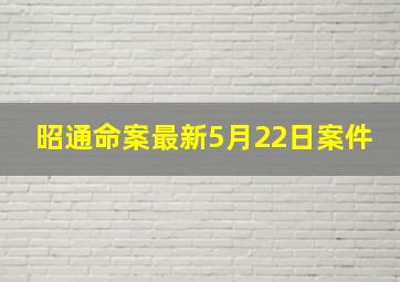 昭通命案最新5月22日案件