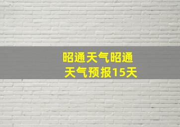 昭通天气昭通天气预报15天