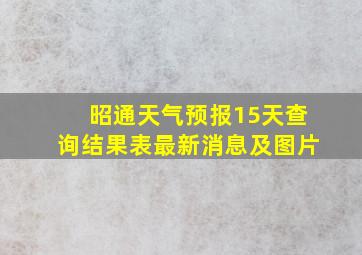 昭通天气预报15天查询结果表最新消息及图片