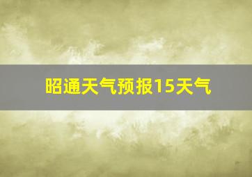 昭通天气预报15天气