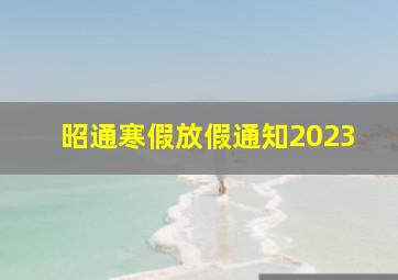 昭通寒假放假通知2023