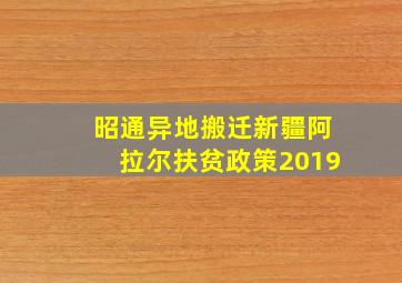 昭通异地搬迁新疆阿拉尔扶贫政策2019