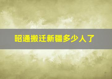 昭通搬迁新疆多少人了