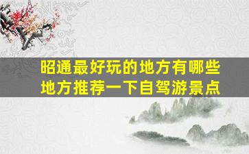 昭通最好玩的地方有哪些地方推荐一下自驾游景点