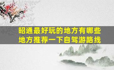 昭通最好玩的地方有哪些地方推荐一下自驾游路线