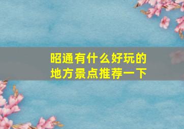 昭通有什么好玩的地方景点推荐一下