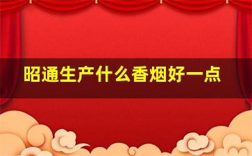 昭通生产什么香烟好一点