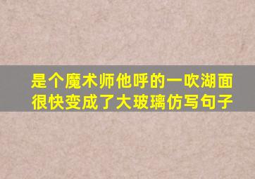 是个魔术师他呼的一吹湖面很快变成了大玻璃仿写句子