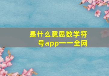 是什么意思数学符号app一一全网