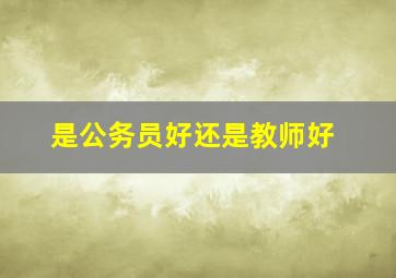 是公务员好还是教师好