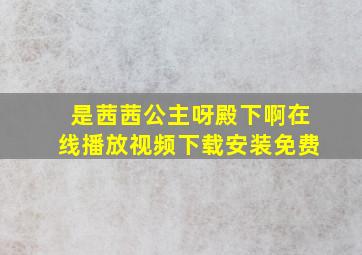 是茜茜公主呀殿下啊在线播放视频下载安装免费