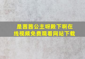 是茜茜公主呀殿下啊在线视频免费观看网站下载