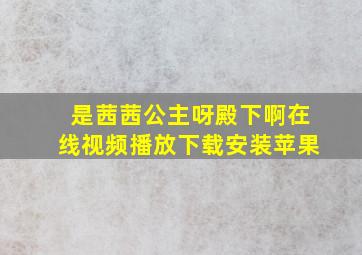 是茜茜公主呀殿下啊在线视频播放下载安装苹果