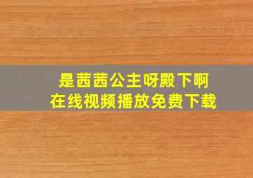 是茜茜公主呀殿下啊在线视频播放免费下载