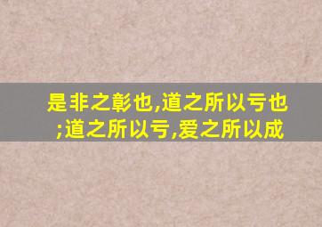 是非之彰也,道之所以亏也;道之所以亏,爱之所以成