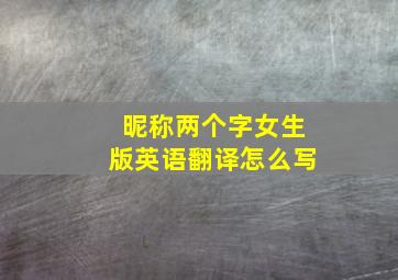 昵称两个字女生版英语翻译怎么写