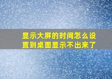 显示大屏的时间怎么设置到桌面显示不出来了