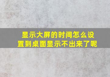 显示大屏的时间怎么设置到桌面显示不出来了呢