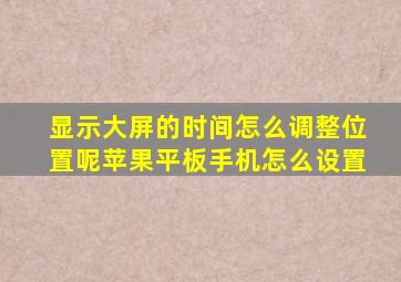 显示大屏的时间怎么调整位置呢苹果平板手机怎么设置