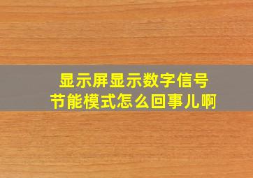 显示屏显示数字信号节能模式怎么回事儿啊