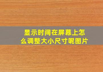 显示时间在屏幕上怎么调整大小尺寸呢图片