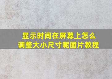 显示时间在屏幕上怎么调整大小尺寸呢图片教程