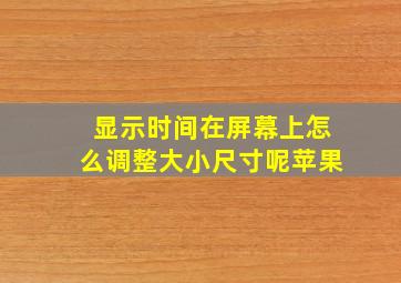 显示时间在屏幕上怎么调整大小尺寸呢苹果