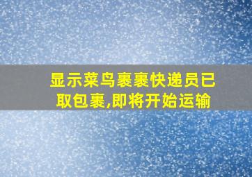 显示菜鸟裹裹快递员已取包裹,即将开始运输