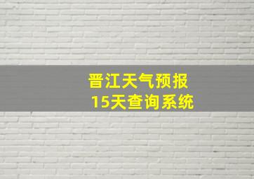 晋江天气预报15天查询系统