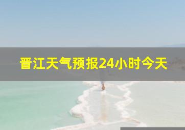 晋江天气预报24小时今天