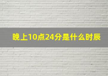 晚上10点24分是什么时辰