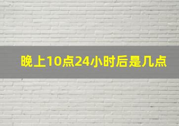 晚上10点24小时后是几点