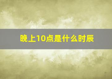 晚上10点是什么时辰