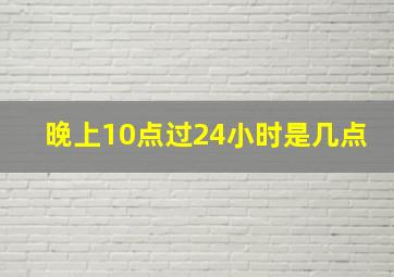 晚上10点过24小时是几点