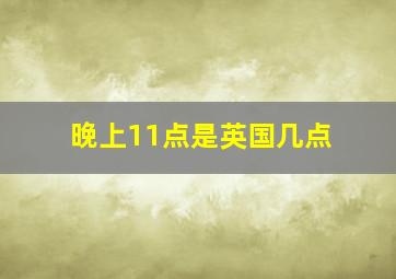 晚上11点是英国几点