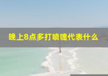 晚上8点多打喷嚏代表什么