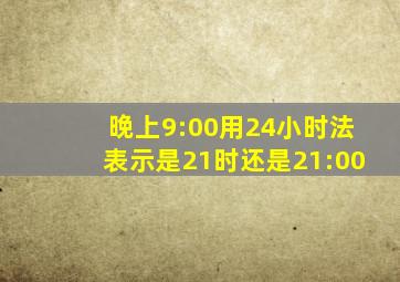 晚上9:00用24小时法表示是21时还是21:00