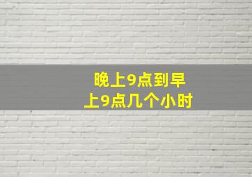 晚上9点到早上9点几个小时