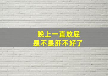 晚上一直放屁是不是肝不好了