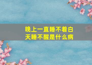 晚上一直睡不着白天睡不醒是什么病