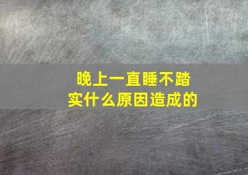 晚上一直睡不踏实什么原因造成的