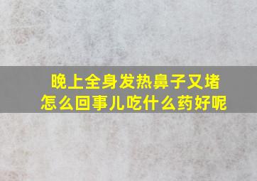 晚上全身发热鼻子又堵怎么回事儿吃什么药好呢