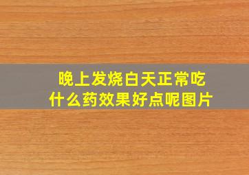 晚上发烧白天正常吃什么药效果好点呢图片